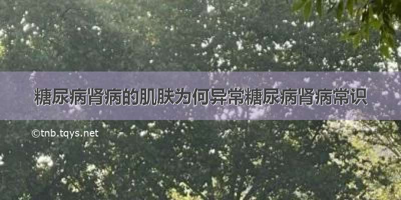 糖尿病肾病的肌肤为何异常糖尿病肾病常识