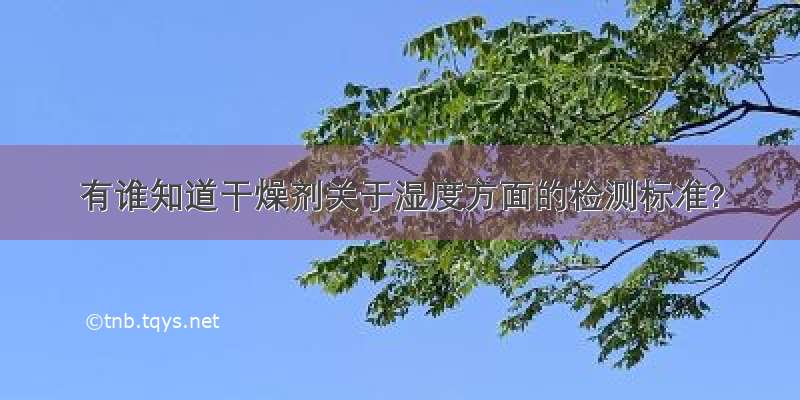 有谁知道干燥剂关于湿度方面的检测标准?