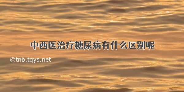 中西医治疗糖尿病有什么区别呢