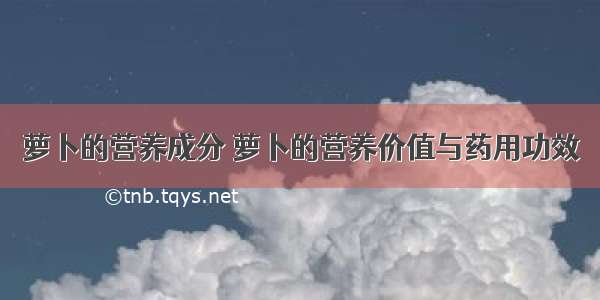 萝卜的营养成分 萝卜的营养价值与药用功效