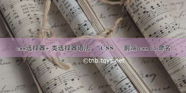 css选择器+ 类选择器语法 – CSS – 前端 css id 命名