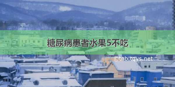 糖尿病患者水果5不吃