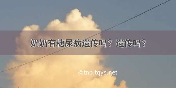 奶奶有糖尿病遗传吗？遗传吗？