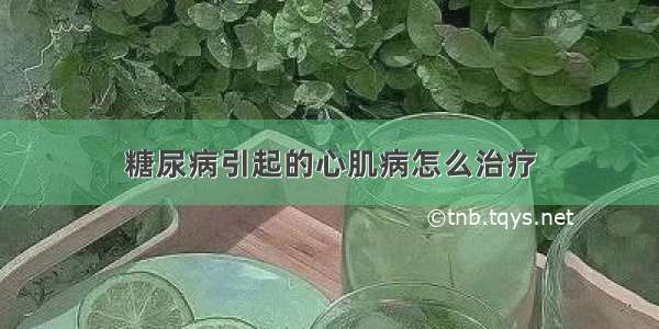 糖尿病引起的心肌病怎么治疗