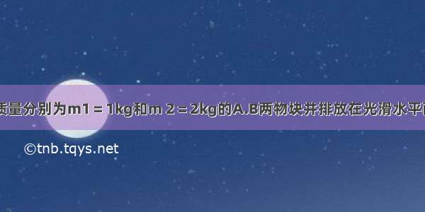 如图所示.质量分别为m1＝1kg和m 2＝2kg的A.B两物块并排放在光滑水平面上.若对A