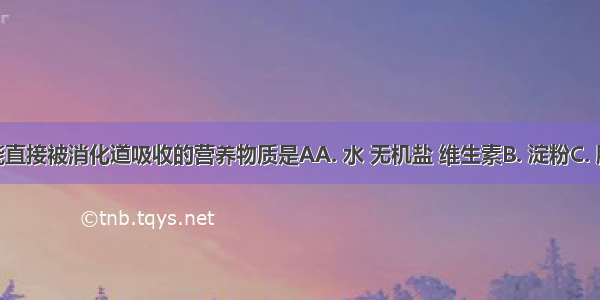 不经过消化 能直接被消化道吸收的营养物质是AA. 水 无机盐 维生素B. 淀粉C. 脂肪D. 蛋白质