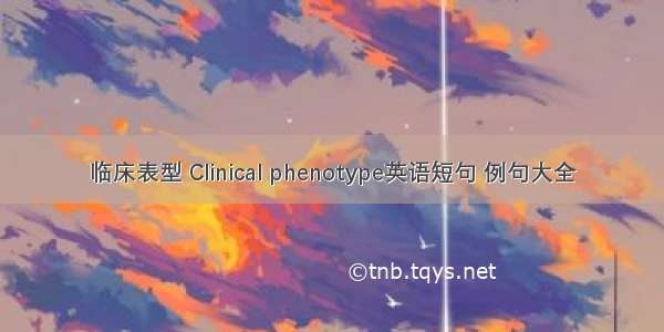 临床表型 Clinical phenotype英语短句 例句大全