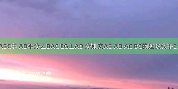 如图 △ABC中 AD平分∠BAC EG⊥AD 分别交AB AD AC BC的延长线于E H F G 已