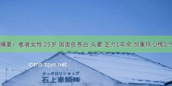 病历摘要：患者女性 25岁 因面色苍白 头晕 乏力1年余 加重伴心慌1个月来