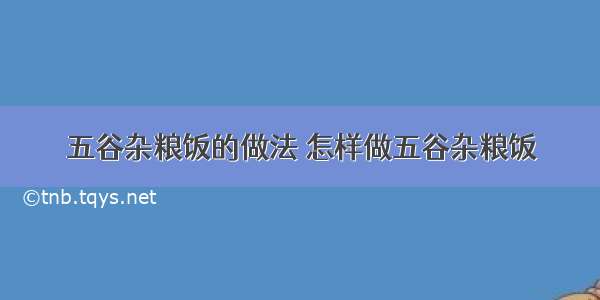 五谷杂粮饭的做法 怎样做五谷杂粮饭