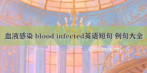 血液感染 blood infected英语短句 例句大全