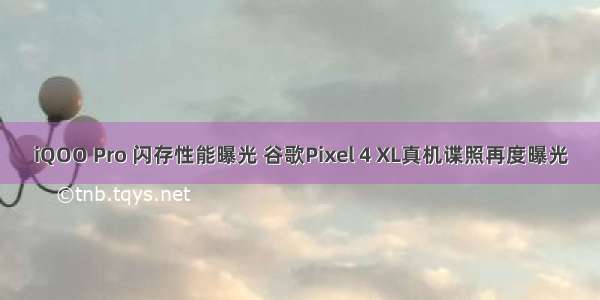 iQOO Pro 闪存性能曝光 谷歌Pixel 4 XL真机谍照再度曝光