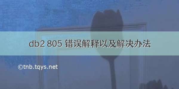 db2 805 错误解释以及解决办法