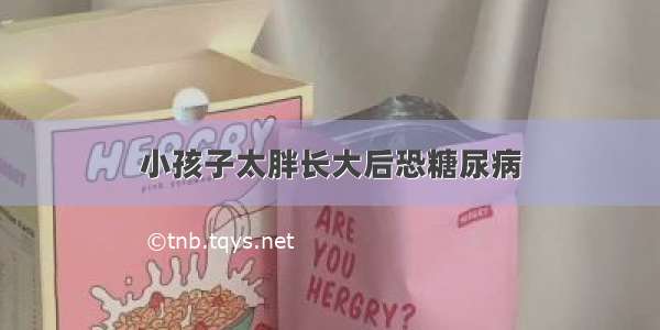 小孩子太胖长大后恐糖尿病