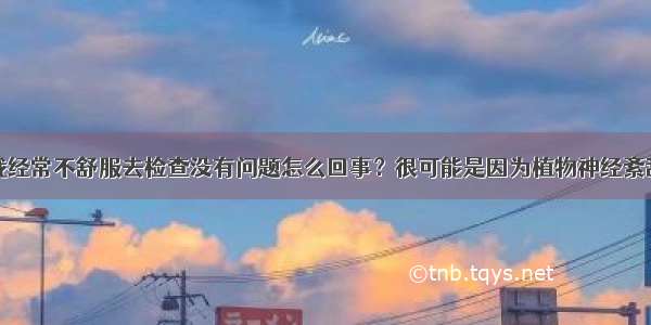 我经常不舒服去检查没有问题怎么回事？很可能是因为植物神经紊乱