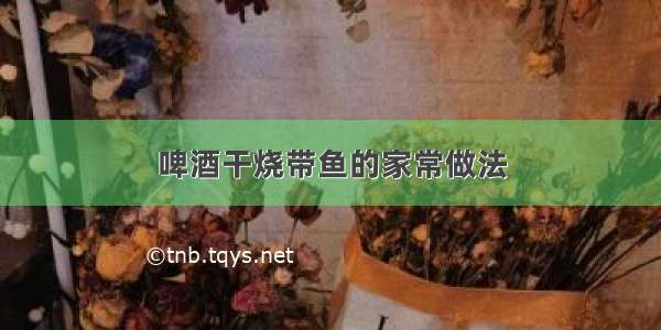 啤酒干烧带鱼的家常做法