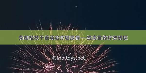 柴胡桂枝干姜汤治疗糖尿病——提高君药疗效初探