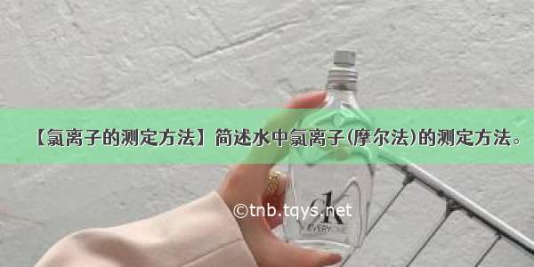 【氯离子的测定方法】简述水中氯离子(摩尔法)的测定方法。