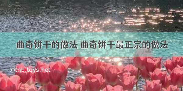 曲奇饼干的做法 曲奇饼干最正宗的做法