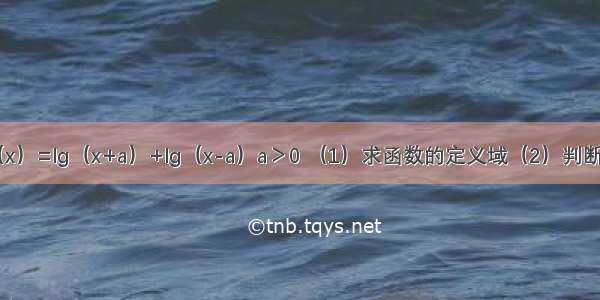 已知函数f（x）=lg（x+a）+lg（x-a）a＞0 （1）求函数的定义域（2）判断函数f（x)的