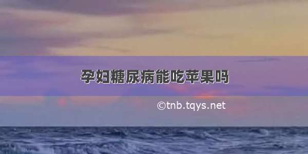 孕妇糖尿病能吃苹果吗