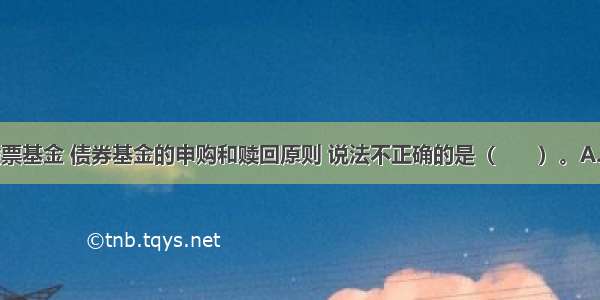 下列关于股票基金 债券基金的申购和赎回原则 说法不正确的是（　　）。A.采取未知价