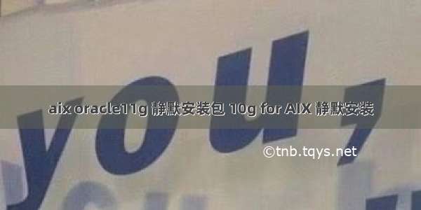 aix oracle11g 静默安装包 10g for AIX 静默安装