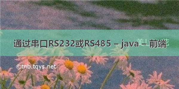 通过串口RS232或RS485 – java – 前端