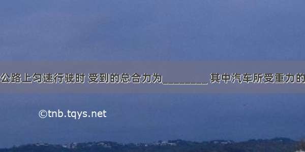 汽车在平直公路上匀速行驶时 受到的总合力为________ 其中汽车所受重力的施力物是__