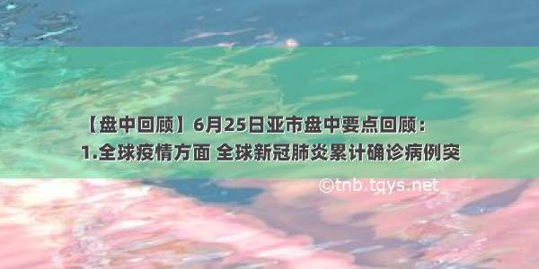 【盘中回顾】6月25日亚市盘中要点回顾：
1.全球疫情方面 全球新冠肺炎累计确诊病例突