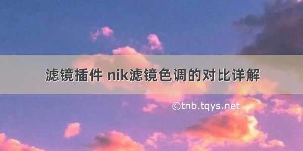 滤镜插件 nik滤镜色调的对比详解