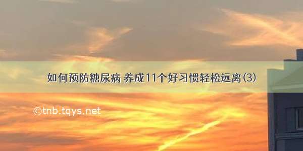 如何预防糖尿病 养成11个好习惯轻松远离(3)