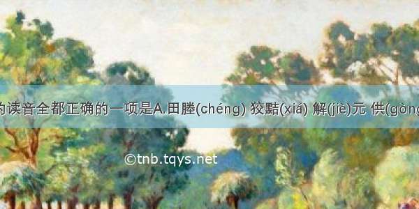 下列字的读音全都正确的一项是A.田塍(chéng) 狡黠(xiá) 解(jiè)元 供(gòng)销两旺