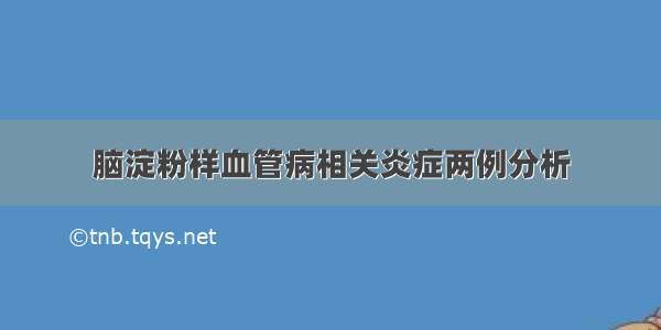 脑淀粉样血管病相关炎症两例分析