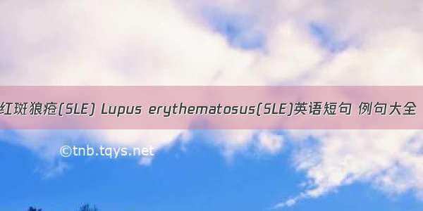 红斑狼疮(SLE) Lupus erythematosus(SLE)英语短句 例句大全