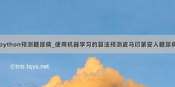 python预测糖尿病_使用机器学习的算法预测皮马印第安人糖尿病