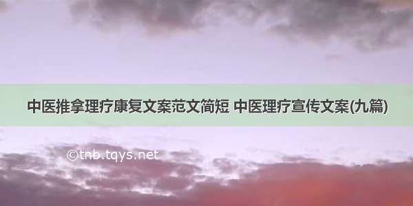 中医推拿理疗康复文案范文简短 中医理疗宣传文案(九篇)