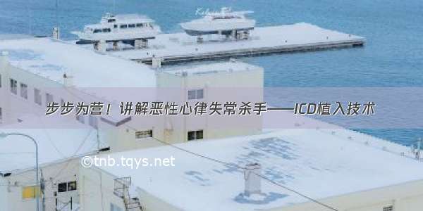 步步为营！讲解恶性心律失常杀手——ICD植入技术