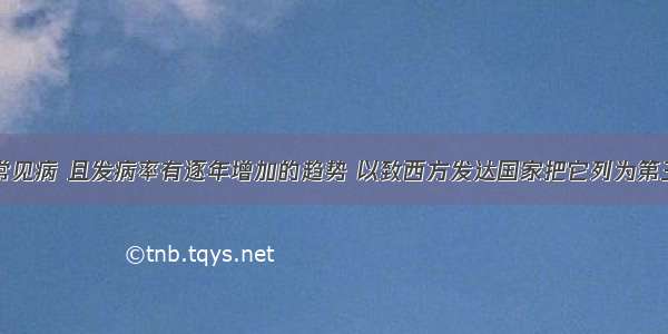 糖尿病是一种常见病 且发病率有逐年增加的趋势 以致西方发达国家把它列为第三号“杀