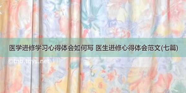 医学进修学习心得体会如何写 医生进修心得体会范文(七篇)