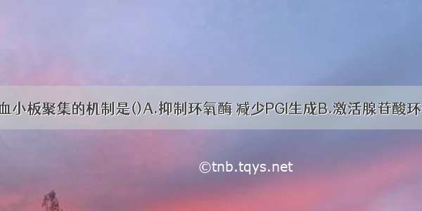 双嘧达莫抗血小板聚集的机制是()A.抑制环氧酶 减少PGI生成B.激活腺苷酸环化酶C.激活