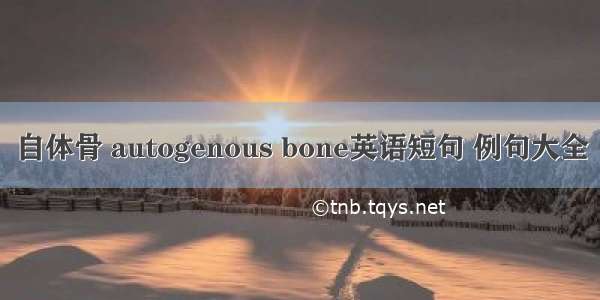 自体骨 autogenous bone英语短句 例句大全