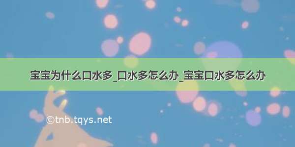 宝宝为什么口水多_口水多怎么办_宝宝口水多怎么办