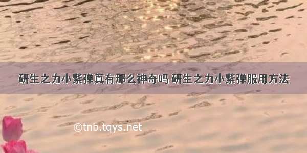 研生之力小紫弹真有那么神奇吗 研生之力小紫弹服用方法