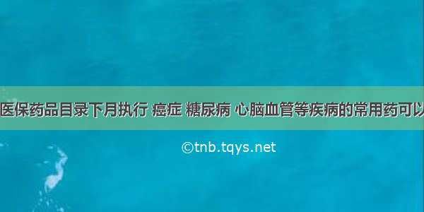 贵州新版医保药品目录下月执行 癌症 糖尿病 心脑血管等疾病的常用药可以报医保了