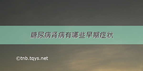 糖尿病肾病有哪些早期症状