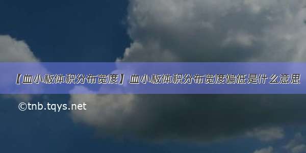 【血小板体积分布宽度】血小板体积分布宽度偏低是什么意思