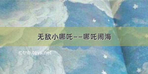 无敌小哪吒——哪吒闹海