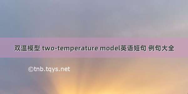 双温模型 two-temperature model英语短句 例句大全