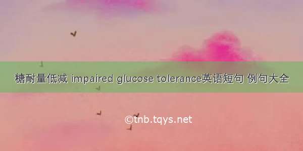 糖耐量低减 impaired glucose tolerance英语短句 例句大全